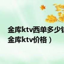 金库ktv西单多少钱啊(金库ktv价格)