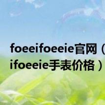 foeeifoeeie官网(foeeifoeeie手表价格)