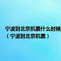 宁波到北京机票什么时候最便宜(宁波到北京机票)