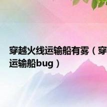 穿越火线运输船有雾(穿越火线运输船bug)