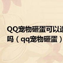 QQ宠物砸蛋可以选性别吗(qq宠物砸蛋)