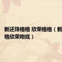 新还珠格格 欣荣格格(新还珠格格欣荣吻戏)