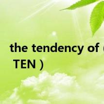 the tendency of(THE TEN)