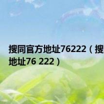 搜同官方地址76222(搜同官方地址76 222)
