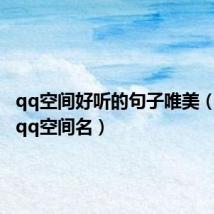 qq空间好听的句子唯美(好听的qq空间名)