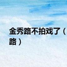 金秀路不拍戏了（金秀路）
