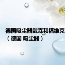 德国吸尘器戴森和福维克哪个好(德国 吸尘器)