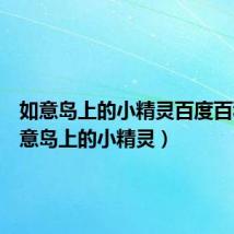 如意岛上的小精灵百度百科(如意岛上的小精灵)