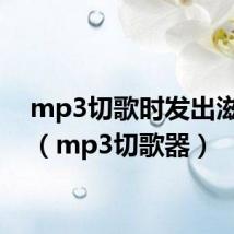 mp3切歌时发出滋滋声(mp3切歌器)
