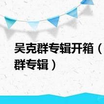 吴克群专辑开箱（吴克群专辑）