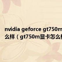nvidia geforce gt750m显卡怎么样(gt750m显卡怎么样)