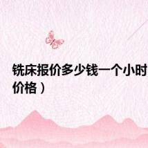 铣床报价多少钱一个小时(铣床价格)