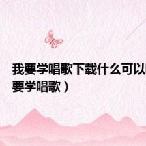 我要学唱歌下载什么可以唱(我要学唱歌)