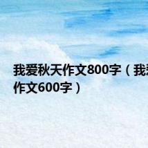 我爱秋天作文800字(我爱秋天作文600字)