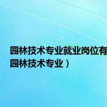 园林技术专业就业岗位有哪些(园林技术专业)