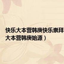 快乐大本营韩庚快乐崇拜(快乐大本营韩庚始源)