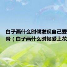 白子画什么时候发现自己爱上花千骨(白子画什么时候爱上花千骨)