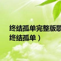 终结孤单完整版歌词（终结孤单）