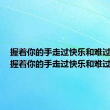 握着你的手走过快乐和难过的路(握着你的手走过快乐和难过)