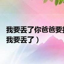 我要丢了你爸爸要打死（我要丢了）
