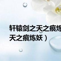 轩辕剑之天之痕炼妖（天之痕炼妖）