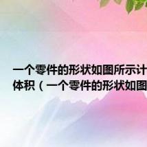 一个零件的形状如图所示计算它的体积(一个零件的形状如图所示)