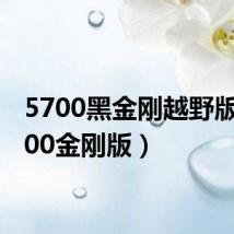 5700黑金刚越野版(5700金刚版)