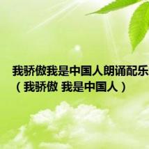 我骄傲我是中国人朗诵配乐纯音乐(我骄傲 我是中国人)