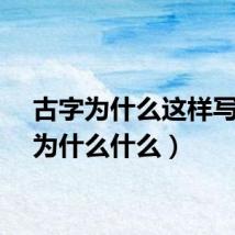古字为什么这样写（古为什么什么）