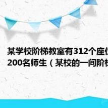 某学校阶梯教室有312个座位全校1200名师生(某校的一间阶梯教室)
