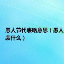 愚人节代表啥意思(愚人节是代表什么)