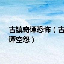 古镇奇谭恐怖（古镇奇谭空怨）