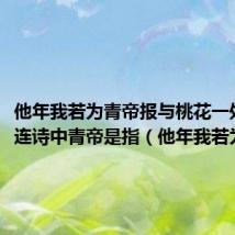 他年我若为青帝报与桃花一处开这连诗中青帝是指(他年我若为青帝)
