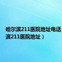 哈尔滨211医院地址电话(哈尔滨211医院地址)