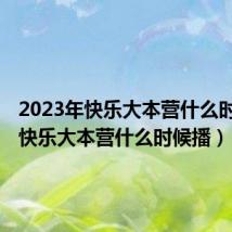 2023年快乐大本营什么时候播(快乐大本营什么时候播)