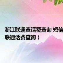 浙江联通查话费查询 短信(浙江联通话费查询)