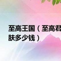 至高王国（至高君王皮肤多少钱）