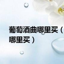 葡萄酒曲哪里买（酒曲哪里买）
