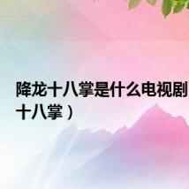 降龙十八掌是什么电视剧(降龙十八掌)