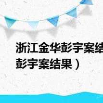 浙江金华彭宇案结果（彭宇案结果）