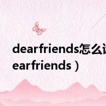 dearfriends怎么读(dearfriends)