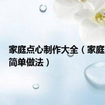家庭点心制作大全(家庭点心最简单做法)
