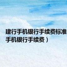 建行手机银行手续费标准(建行手机银行手续费)