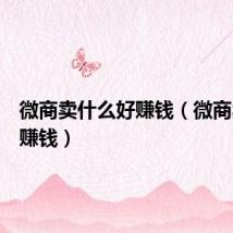 微商卖什么好赚钱（微商卖什么赚钱）