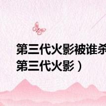第三代火影被谁杀了（第三代火影）