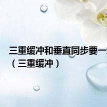三重缓冲和垂直同步要一起开吗(三重缓冲)