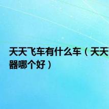 天天飞车有什么车(天天飞车武器哪个好)