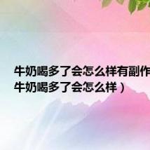 牛奶喝多了会怎么样有副作用吗(牛奶喝多了会怎么样)