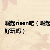 崛起risen吧(崛起risen好玩吗)