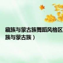 藏族与蒙古族舞蹈风格区别(藏族与蒙古族)